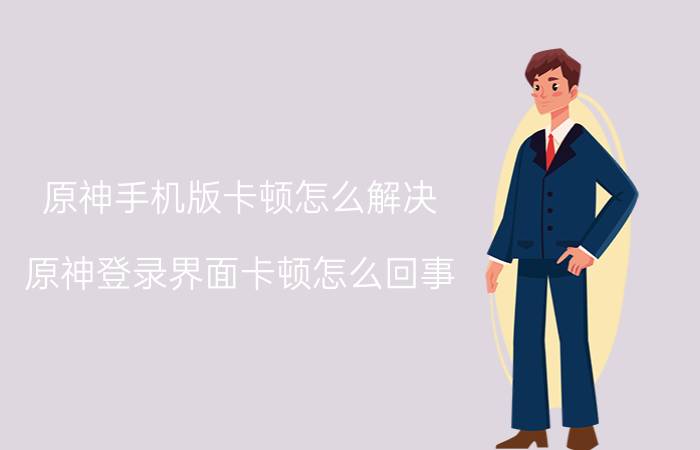 原神手机版卡顿怎么解决 原神登录界面卡顿怎么回事？